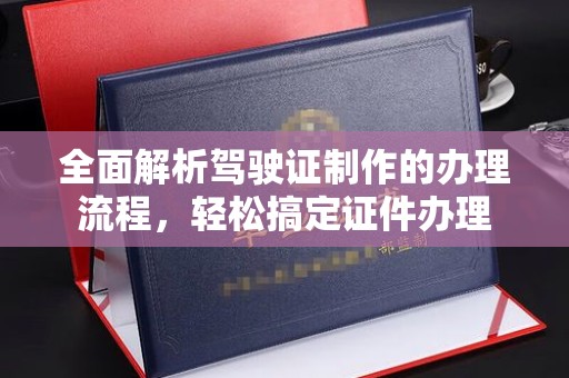 图们全面解析驾驶证制作的办理流程，轻松搞定证件办理