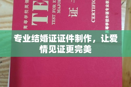 图们专业结婚证证件制作，让爱情见证更完美