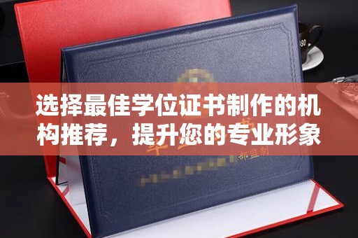 图们选择最佳学位证书制作的机构推荐，提升您的专业形象