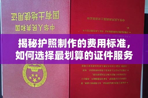 图们揭秘护照制作的费用标准，如何选择最划算的证件服务？