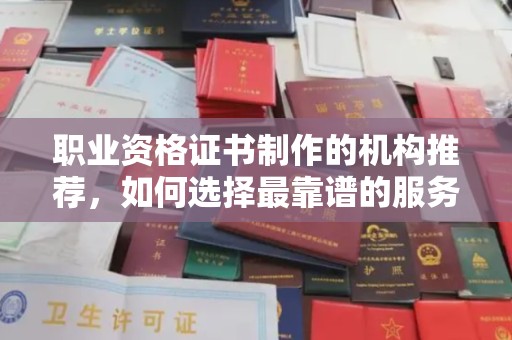 图们职业资格证书制作的机构推荐，如何选择最靠谱的服务商？