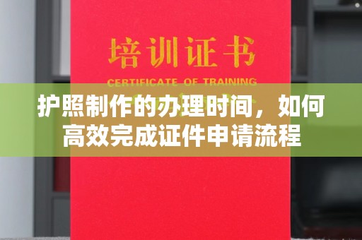 图们护照制作的办理时间，如何高效完成证件申请流程