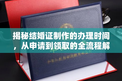 图们揭秘结婚证制作的办理时间，从申请到领取的全流程解析