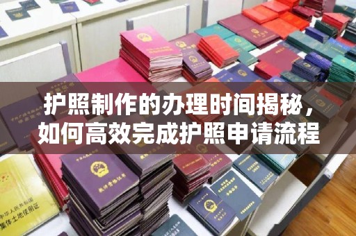 图们护照制作的办理时间揭秘，如何高效完成护照申请流程