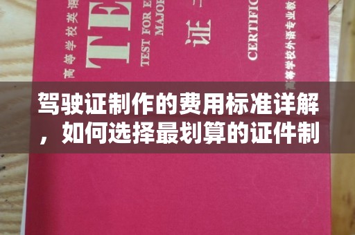 图们驾驶证制作的费用标准详解，如何选择最划算的证件制作服务？