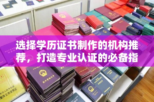 图们选择学历证书制作的机构推荐，打造专业认证的必备指南