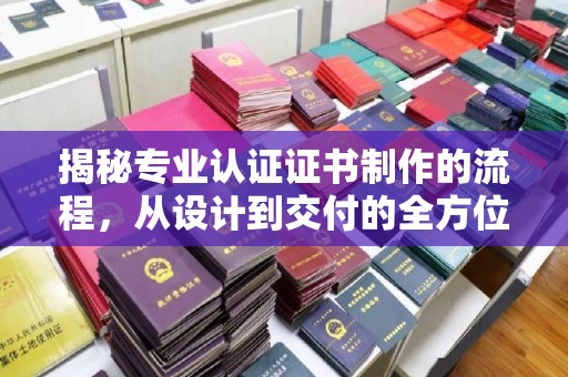 图们揭秘专业认证证书制作的流程，从设计到交付的全方位指南