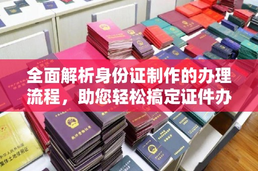 图们全面解析身份证制作的办理流程，助您轻松搞定证件办理