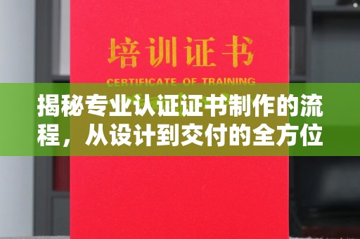 图们揭秘专业认证证书制作的流程，从设计到交付的全方位解析