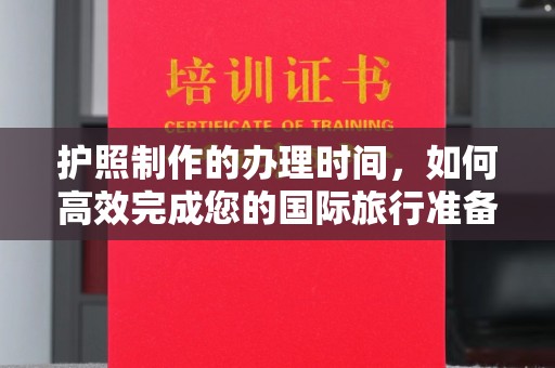 图们护照制作的办理时间，如何高效完成您的国际旅行准备