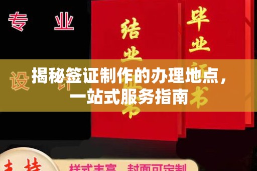 图们揭秘签证制作的办理地点，一站式服务指南