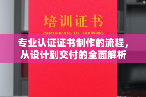 图们专业认证证书制作的流程，从设计到交付的全面解析