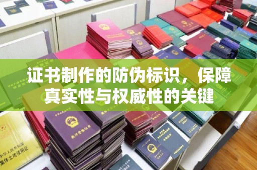 图们证书制作的防伪标识，保障真实性与权威性的关键