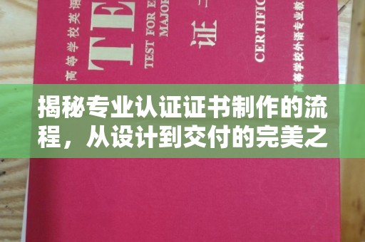 图们揭秘专业认证证书制作的流程，从设计到交付的完美之旅