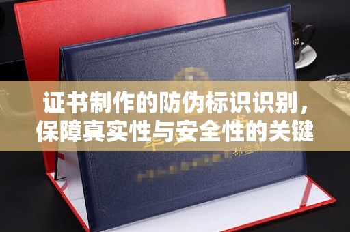 图们证书制作的防伪标识识别，保障真实性与安全性的关键