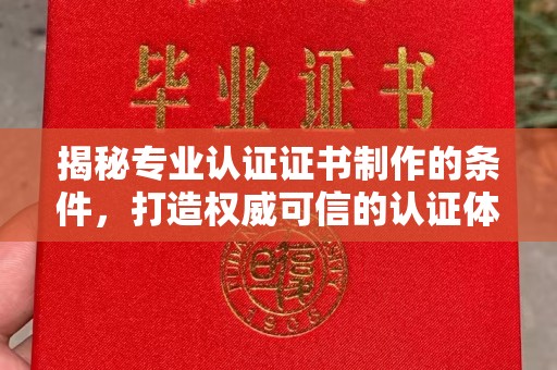 图们揭秘专业认证证书制作的条件，打造权威可信的认证体系